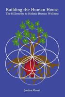 Building the Human House: The 8 Elements to Holistic Human Wellness 1534919376 Book Cover