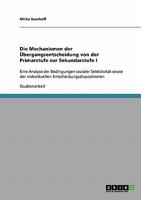 Die Mechanismen der Übergangsentscheidung von der Primarstufe zur Sekundarstufe I: Eine Analyse der Bedingungen sozialer Selektivität sowie der individuellen ... Entscheidungsdispositionen 363885549X Book Cover