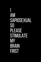 I AM SAPIOSEXUAL SO PLEASE STIMULATE MY BRAIN FIRST: Funny Notebook Valentine,s Day for Boyfriend Girlfriend 1675810613 Book Cover