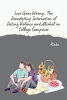 Love Gone Wrong: The Devastating Intersection of Dating Violence and Alcohol on College Campuses 3384280679 Book Cover