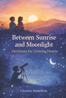 Between Sunrise and Moonlight: Devotions for growing hearts B0GYFY4174 Book Cover