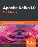 Apache Kafka 1.0 Cookbook: Over 100 practical recipes on using distributed enterprise messaging to handle real-time data 1787286843 Book Cover