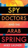 Spy Doctors and the Arab Spring 1909593338 Book Cover