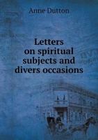 Letters on Spiritual Subjects and Divers Occasions: Sent to Relations and Friends; Volume 1 1170943330 Book Cover