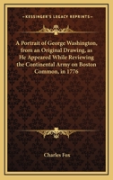 A Portrait of George Washington, from an Original Drawing, as He Appeared While Reviewing the Continental Army on Boston Common, in 1776; A History of the Portrait, and Documentary Evidence in Proof o 0548503729 Book Cover