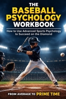 The Baseball Psychology Workbook: How to Use Advanced Sports Psychology to Succeed on the Baseball Field 1543139221 Book Cover