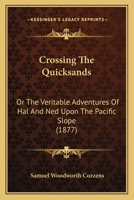 Crossing the Quicksands: Or, the Veritable Adventures of Hal and Ned Upon the Pacific Slope (Classic Reprint) 0548564248 Book Cover