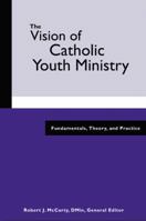 The Vision Of Catholic Youth Ministry: Fundamentals, Theory, And Practice 0884898369 Book Cover