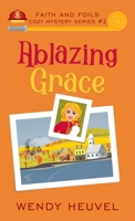 Ablazing Grace: Faith and Foils Cozy Mystery Series Book #2 1777218357 Book Cover