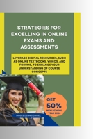 Strategies for Excelling in Online Exams and Assessments: Leverage digital resources, such as online textbooks, videos, and forums, to enhance your understanding of course concepts B0CR7ZV7SQ Book Cover