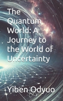The Quantum World: A Journey to the World of Uncertainty B0F13LNYF7 Book Cover