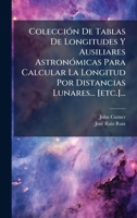 ColecciÃ3n De Tablas De Longitudes Y Ausiliares AstronÃ3micas Para Calcular La Longitud Por Distancias Lunares... [etc.]... (Spanish Edition) 1024654176 Book Cover