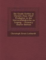 Die Gnade Gottes in Christo Jesu: Fünf Predigten in der Universitätskirche zu Leipzig. 0274837374 Book Cover