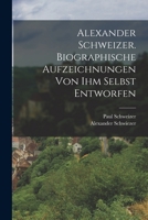Alexander Schweizer. Biographische Aufzeichnungen von ihm selbst entworfen 101862659X Book Cover