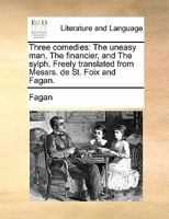 Three comedies: The uneasy man, The financier, and The sylph. Freely translated from Messrs. de St. Foix and Fagan. 1170902170 Book Cover