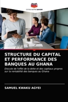 STRUCTURE DU CAPITAL ET PERFORMANCE DES BANQUES AU GHANA: Discute de l'effet de la dette et des capitaux propres sur la rentabilité des banques au Ghana 6203143707 Book Cover