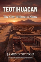 Teotihuacan: The City Without a Name (Ancient Americas Revisited) B0GZQWL1NR Book Cover