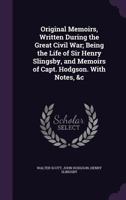 Original Memoirs, Written During the Great Civil War; Being the Life of Sir Henry Slingsby, and Memoirs of Capt. Hodgson. With Notes, &c 1356419011 Book Cover