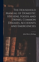 The Household Manual of Domestic Hygiene, Foods and Drinks, Common Diseases, Accidents and Emergencies 1016929765 Book Cover