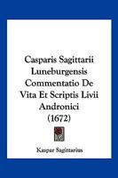 Casparis Sagittarii Luneburgensis Commentatio De Vita Et Scriptis Livii Andronici (1672) 1104856263 Book Cover