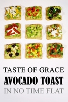 Taste of Grace Avocado Toast: In No Time Flat 1711045837 Book Cover