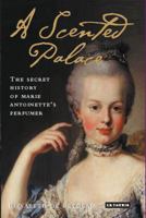 A Scented Palace: The Secret History of Marie Antoinette's Perfumer 1845111893 Book Cover