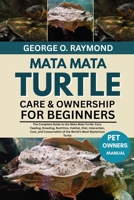 MATA MATA TURTLE CARE & OWNERSHIP FOR BEGINNERS: The Complete Guide to the Mata Mata Turtle: Care, Feeding, Breeding, Nutrition, Habitat, Diet, ... of the World’s Most Mysterious Turtle B0FSD3DWMD Book Cover