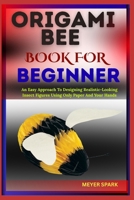 ORIGAMI BEE BOOK FOR BEGINNER: An Easy Approach To Designing Realistic-Looking Insect Figures Using Only Paper And Your Hands B0FKTGGCTY Book Cover
