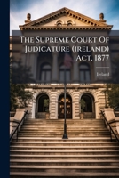 The Supreme Court Of Judicature (ireland) Act, 1877 ...... 1279686278 Book Cover