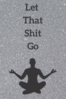 LET THAT SHIT GO : 6x9 lined blank journal : funny gift for yoga friend meditation guru zen gang  Notebook: LET THAT SHIT GO Yoga Gift 1677185244 Book Cover