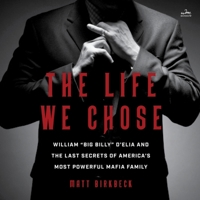 The Life We Chose: William Big Billy d'Elia and the Last Secrets of America's Most Powerful Mafia Family B0C5H8ZLXW Book Cover