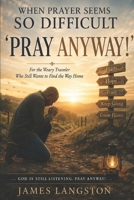 When Prayer Seems So Difficult—Pray Anyway: . . . God is Still Listening. Pray Anyway! . . . B0HFGXMBLL Book Cover
