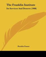 The Franklin Institute: Its Services And Deserts 1104389363 Book Cover