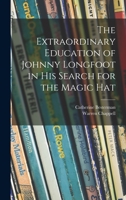 The Extraordinary Education of Johnny Longfoot in His Search for the Magic Hat 1013429176 Book Cover