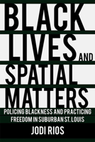 Black Lives and Spatial Matters: Policing Blackness and Practicing Freedom in Suburban St. Louis 150175047X Book Cover