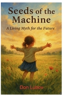 Seeds of the Machine: A Living Myth for the Future B0F4KLSQM9 Book Cover