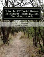 Griswold, CT Burial Ground Inscriptions - Billings, Clark-Saunders, Cook 1517661471 Book Cover