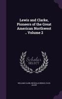Lewis and Clarke, pioneers of the great American Northwest .. Volume 2 1341150682 Book Cover