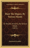 Hunt The Slipper, By Various Hands: Or Double Acrostics, By Various Heads 1164963899 Book Cover