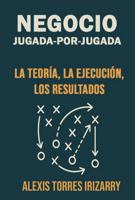 Negocio Jugada por Jugada:: La Teoría, La Ejecución, Los Resultados (Spanish Edition) B0FB5749ZL Book Cover
