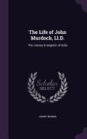 The Life of John Murdoch, LL.D.: The Literary Evangelist of India 1276654197 Book Cover