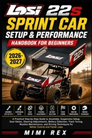 LOSI 22S SPRINT CAR SETUP & PERFORMANCE HANDBOOK FOR BEGINNERS: A Practical Step-By-Step Guide To Assembly, Suspension Setup, Gear Ratios, Steering ... And Driving Techniques For Better Contr B0H9JNJN8R Book Cover