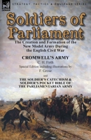 Soldiers of Parliament: The Creation and Formation of the New Model Army During the English Civil War-Cromwell's Army by C. H. Firth (Special Edition Including Illustrations by F. Grose) & the Soldier 1782824766 Book Cover