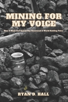 Mining For My Voice: How A Meek And Scared Boy Uncovered A World-Rattling Voice B0BKS5Z6XY Book Cover