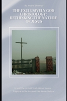 The Exclusively God Christology: Rethinking the Nature of Jesus: How Mainstream Oneness Still Falls Short of Pure Monotheism B0DZL2XF9H Book Cover