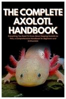 The Complete Axolotl Handbook: Everything You Need To Know About Keeping Axolotls as Pets, a Comprehensive Handbook for Beginners and Enthusiasts B0G24ZLJXV Book Cover