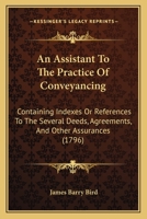 An assistant to the practice of conveyancing; containing indexes or references to the several deeds, agreements, ... comprised in the several ... now in print. ... By James Barry Bird, ... 1165308754 Book Cover