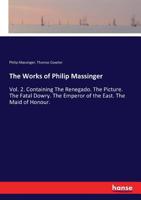 The Dramatic Works of Philip Massinger,  Vol. 2: The Renegado; The Picture; The Fatal Dowry; The Emperor Of The East; The Maid Of Honor (1761) 1022203010 Book Cover