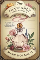 The Fragrance Maker's Guide: A Guide to Crafting Personalized Perfumes B0DZTJZ77B Book Cover