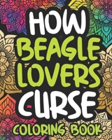 How Beagle Lovers Curse: Swearing Coloring Book For Adults, Funny Gift Idea For Beagle Owners, Men Or Women B08P1KYQW7 Book Cover